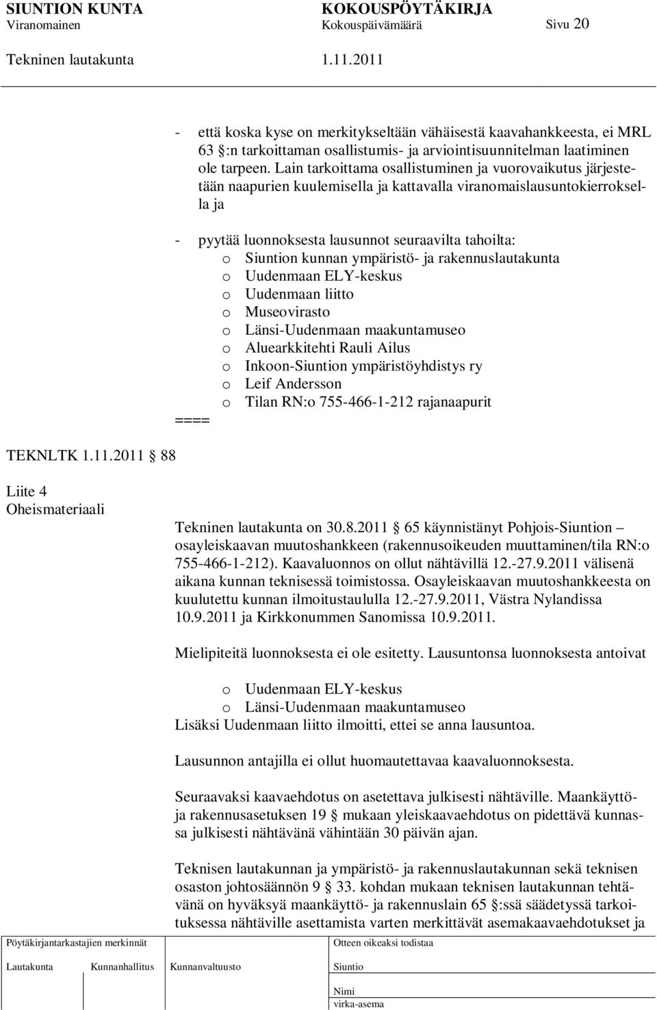 ympäristö- ja rakennuslautakunta o Uudenmaan ELY-keskus o Uudenmaan liitto o Museovirasto o Länsi-Uudenmaan maakuntamuseo o Aluearkkitehti Rauli Ailus o Inkoon-n ympäristöyhdistys ry o Leif Andersson