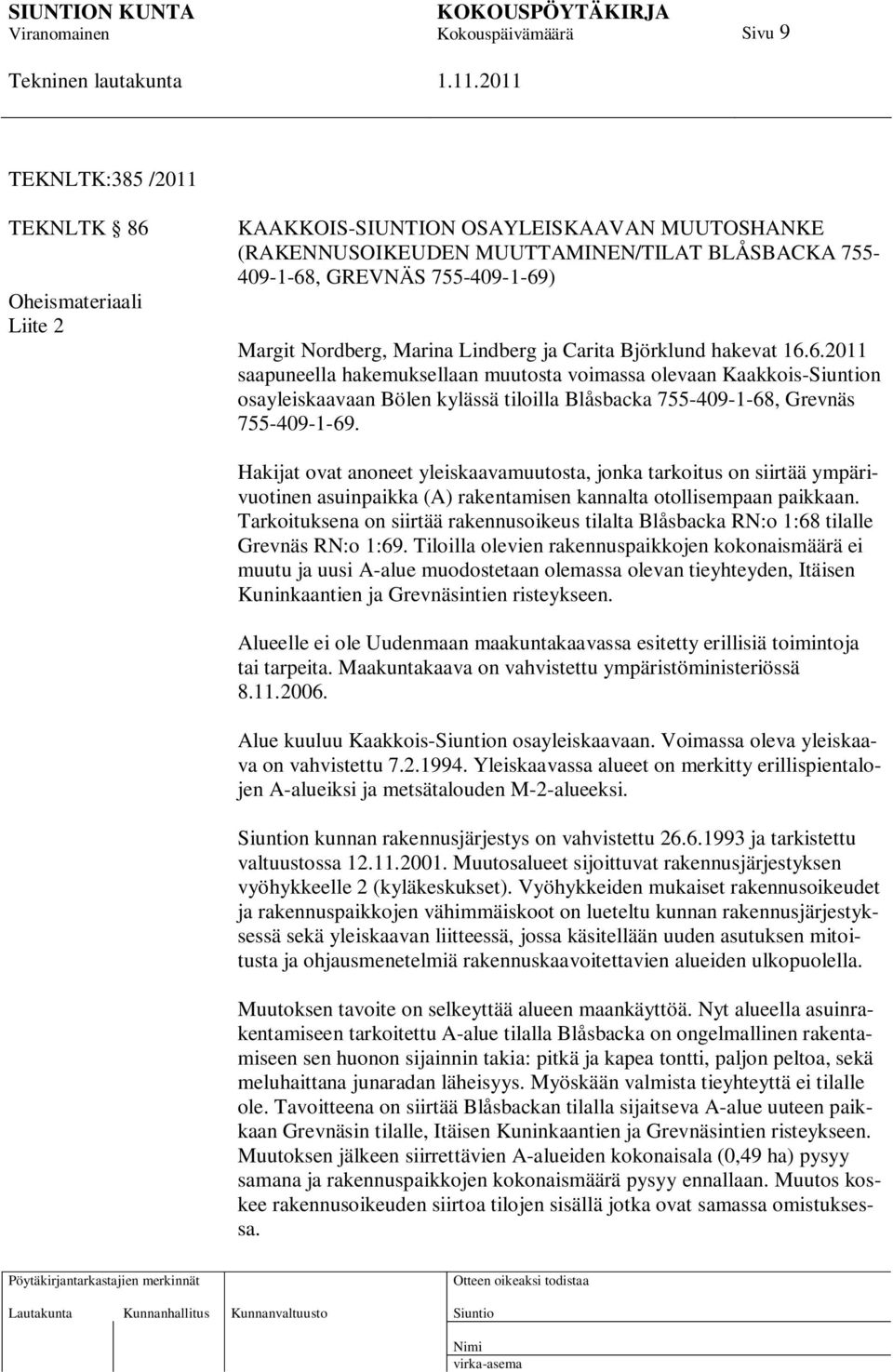 6.2011 saapuneella hakemuksellaan muutosta voimassa olevaan Kaakkois-n osayleiskaavaan Bölen kylässä tiloilla Blåsbacka 755-409-1-68, Grevnäs 755-409-1-69.