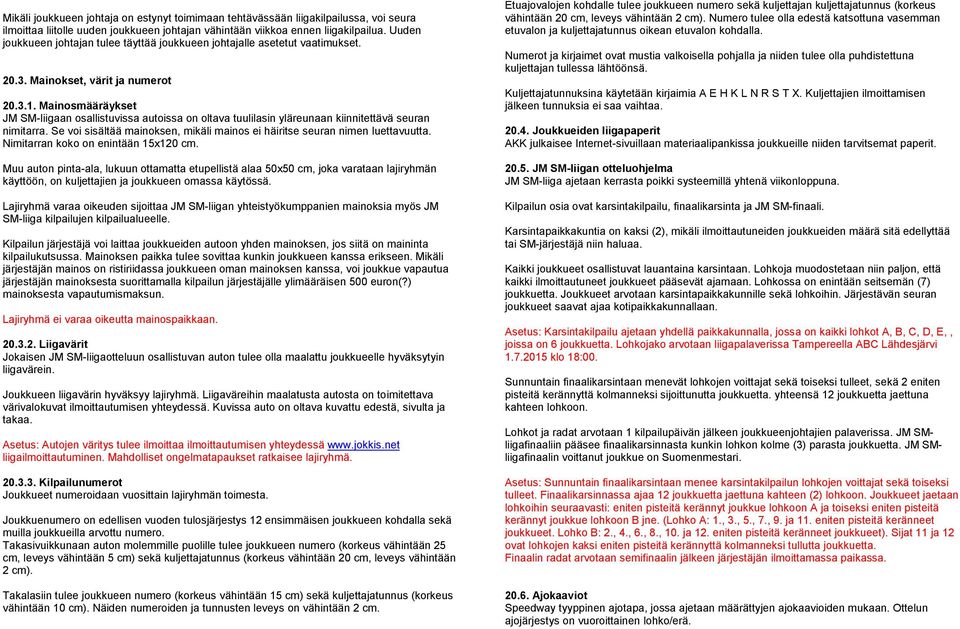 Mainosmääräykset JM SM-liigaan osallistuvissa autoissa on oltava tuulilasin yläreunaan kiinnitettävä seuran nimitarra. Se voi sisältää mainoksen, mikäli mainos ei häiritse seuran nimen luettavuutta.