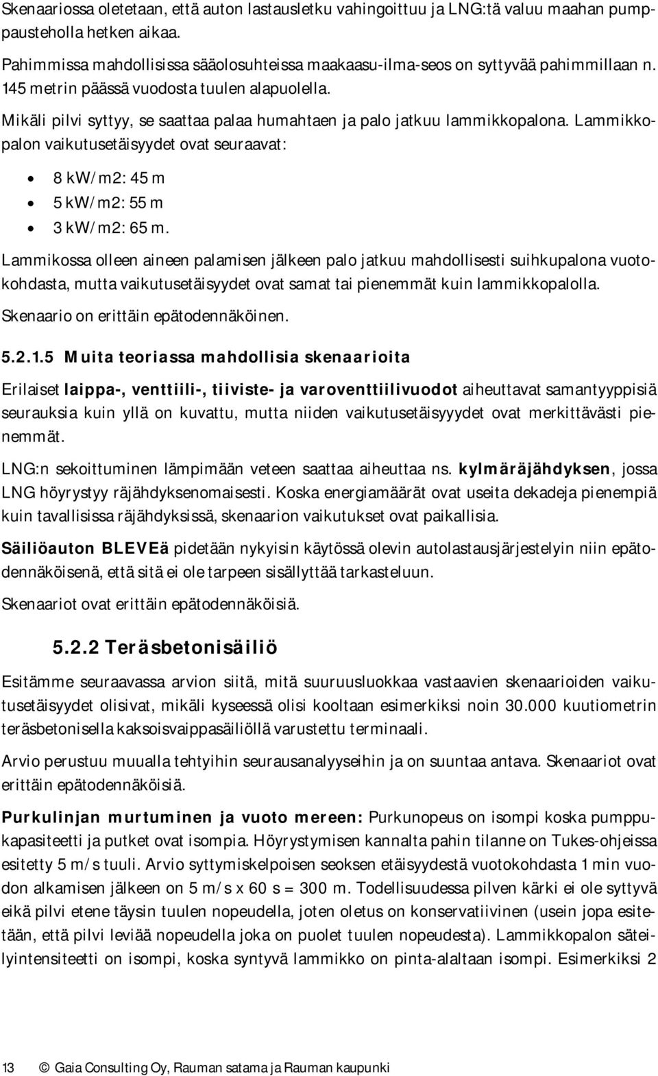 Mikäli pilvi syttyy, se saattaa palaa humahtaen ja palo jatkuu lammikkopalona. Lammikkopalon vaikutusetäisyydet ovat seuraavat: 8 kw/m2: 45 m 5 kw/m2: 55 m 3 kw/m2: 65 m.