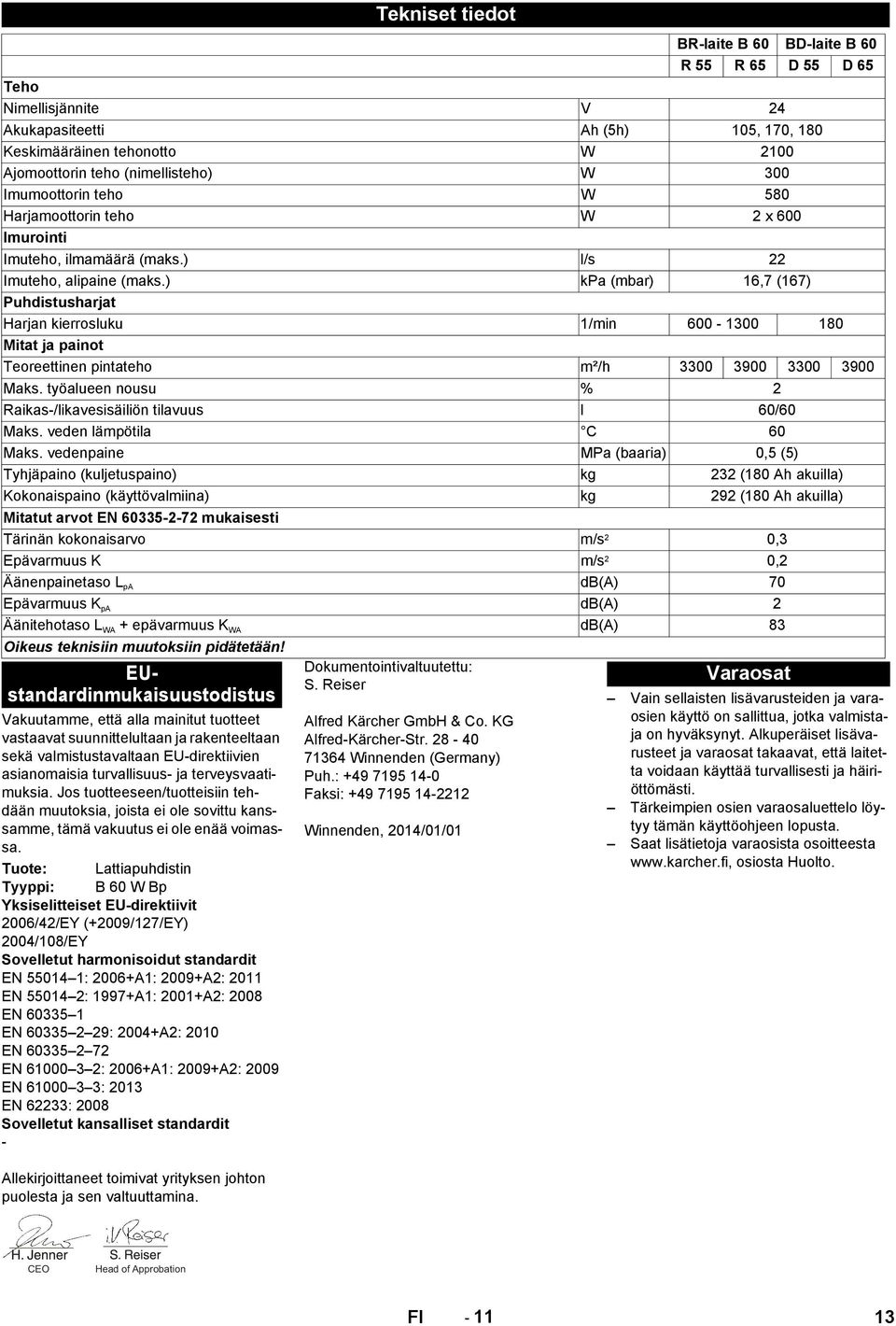 Imumoottorin teho W 580 Harjamoottorin teho W 2 x 600 Imurointi Imuteho, ilmamäärä (maks.) l/s 22 Imuteho, alipaine (maks.