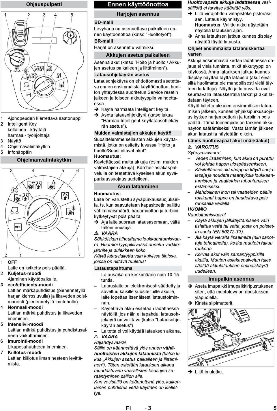 efficienty-moodi Lattian märkäpuhdistus (pienennetyllä harjan kierrosluvulla) ja likaveden poisimurointi (pienennetyllä imuteholla). 4 Normaali-moodi Lattian märkä puhdistus ja likaveden imeminen.