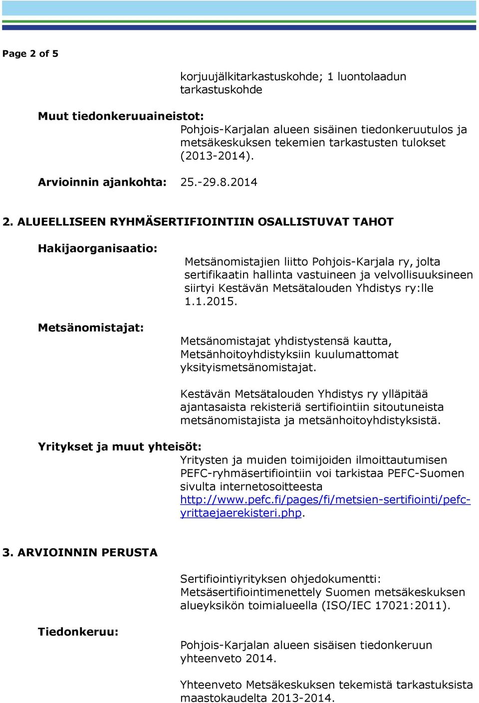ALUEELLISEEN RYHMÄSERTIFIOINTIIN OSALLISTUVAT TAHOT Hakijaorganisaatio: Metsänomistajat: Metsänomistajien liitto Pohjois-Karjala ry, jolta sertifikaatin hallinta vastuineen ja velvollisuuksineen