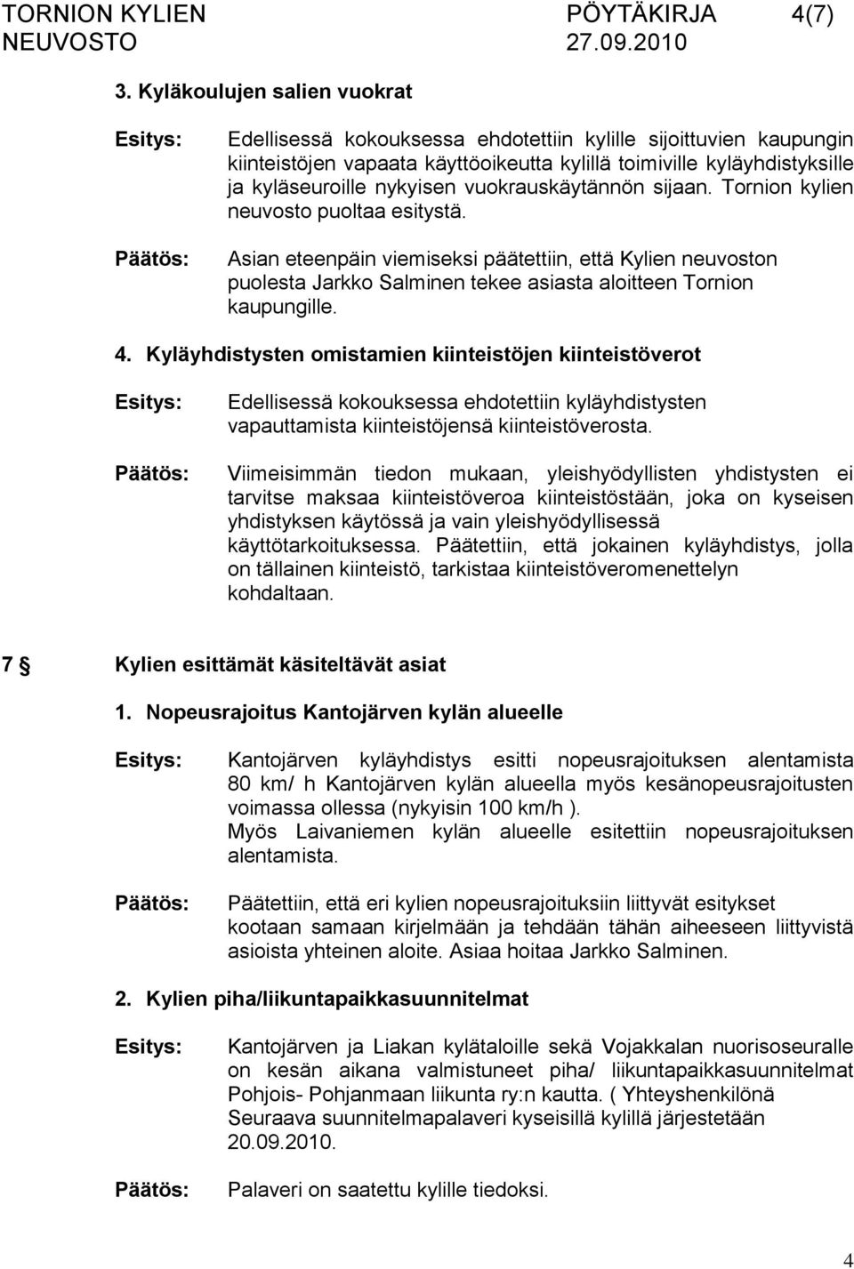 vuokrauskäytännön sijaan. Tornion kylien neuvosto puoltaa esitystä. Asian eteenpäin viemiseksi päätettiin, että Kylien neuvoston puolesta Jarkko Salminen tekee asiasta aloitteen Tornion kaupungille.