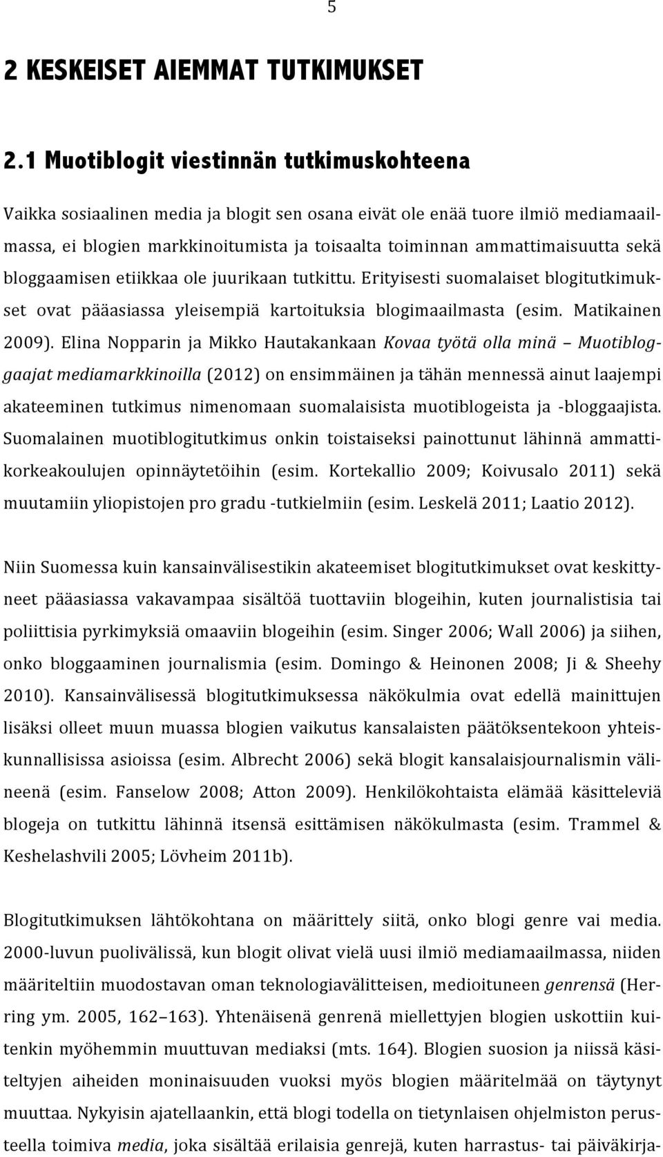 ammattimaisuutta sekä bloggaamisen etiikkaa ole juurikaan tutkittu. Erityisesti suomalaiset blogitutkimuk- set ovat pääasiassa yleisempiä kartoituksia blogimaailmasta (esim. Matikainen 2009).