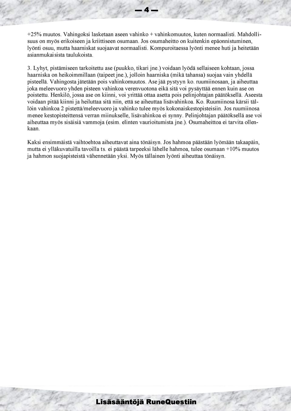 Lyhyt, pistämiseen tarkoitettu ase (puukko, tikari jne.) voidaan lyödä sellaiseen kohtaan, jossa haarniska on heikoimmillaan (taipeet jne.