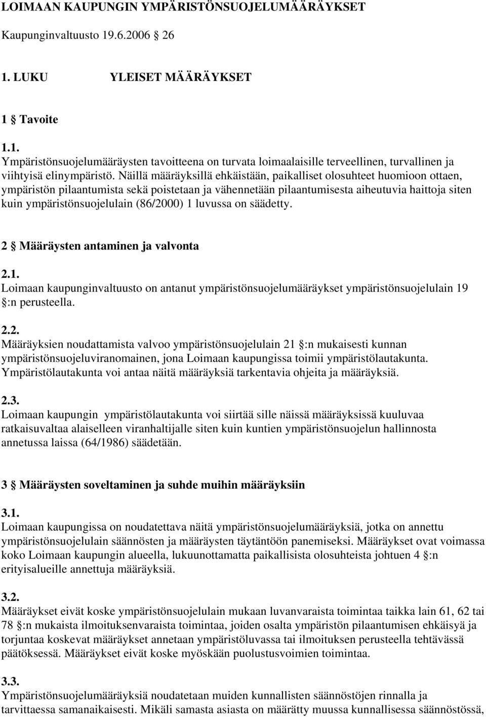 (86/2000) 1 luvussa on säädetty. 2 Määräysten antaminen ja valvonta 2.1. Loimaan kaupunginvaltuusto on antanut ympäristönsuojelumääräykset ympäristönsuojelulain 19 :n perusteella. 2.2. Määräyksien noudattamista valvoo ympäristönsuojelulain 21 :n mukaisesti kunnan ympäristönsuojeluviranomainen, jona Loimaan kaupungissa toimii ympäristölautakunta.