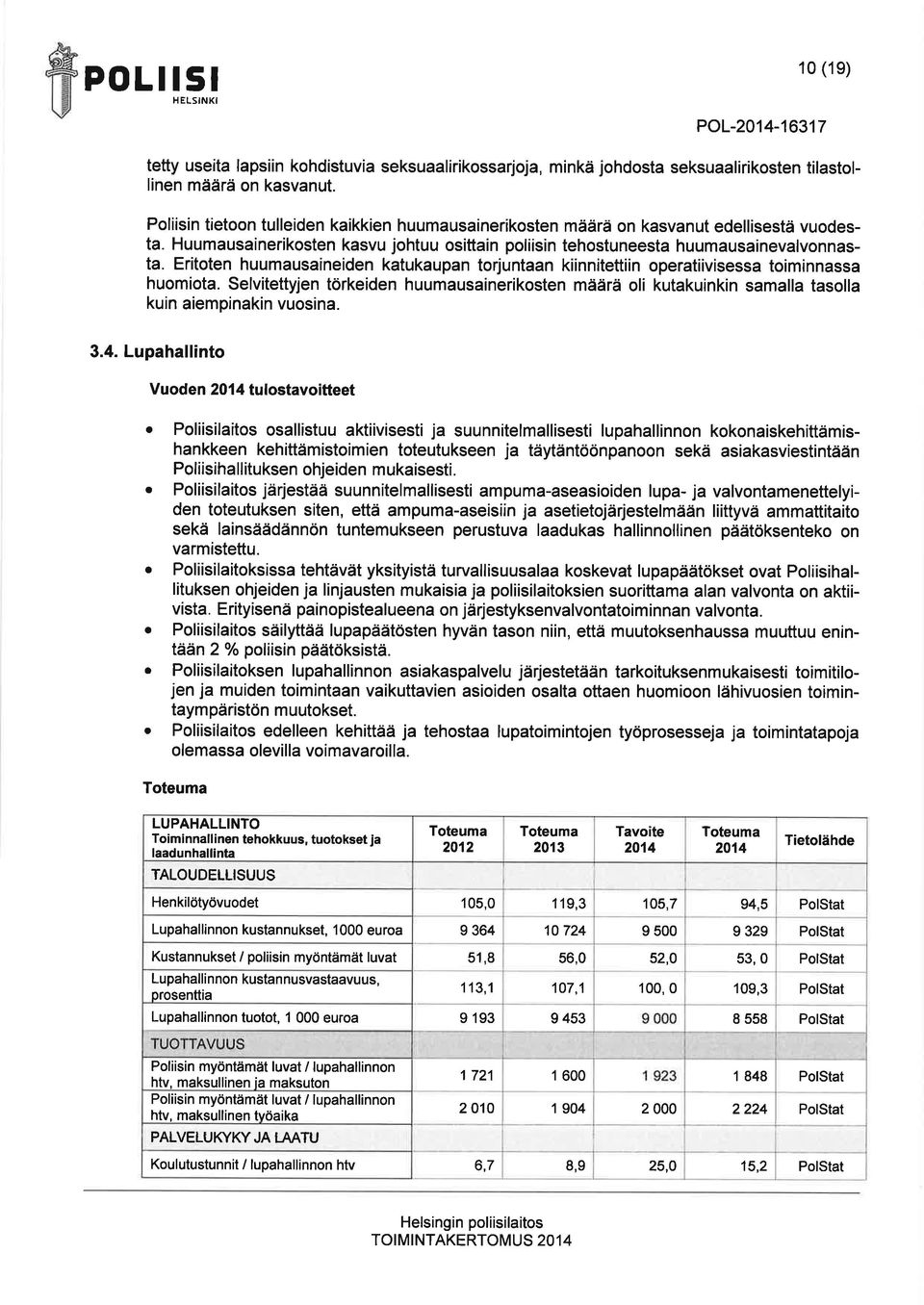 Eritoten huumusineiden ktukupn torjuntn kiinnitettiin opertiivisess toiminnss huomiot. Selvitettyjen törkeiden huumusinerikosten määrä oli kutkuinkin smll tsoll kuin iempinkin vuosin. 3.4.