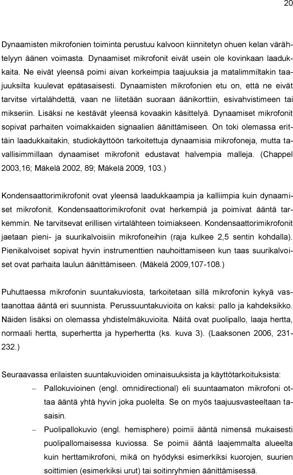 Dynaamisten mikrofonien etu on, että ne eivät tarvitse virtalähdettä, vaan ne liitetään suoraan äänikorttiin, esivahvistimeen tai mikseriin. Lisäksi ne kestävät yleensä kovaakin käsittelyä.