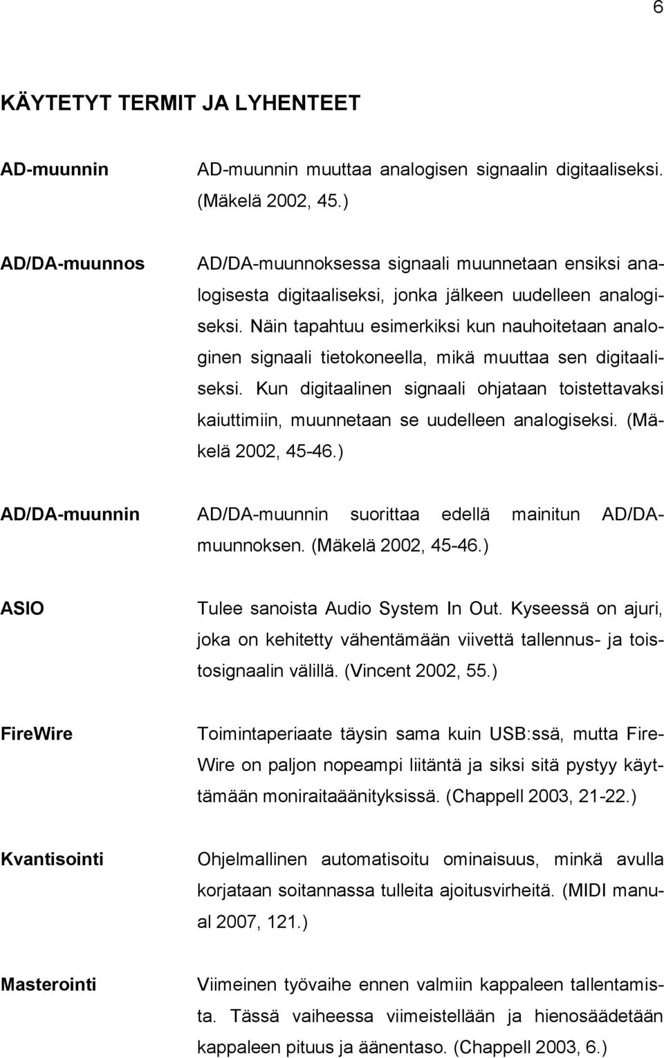 Näin tapahtuu esimerkiksi kun nauhoitetaan analoginen signaali tietokoneella, mikä muuttaa sen digitaaliseksi.