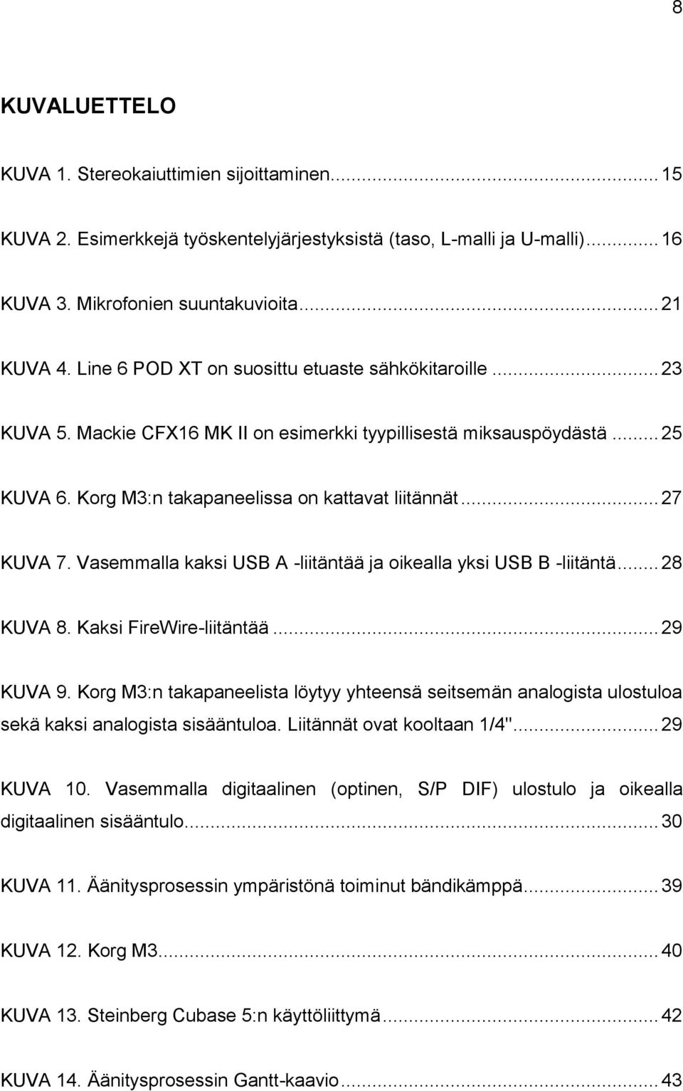 Vasemmalla kaksi USB A -liitäntää ja oikealla yksi USB B -liitäntä... 28 KUVA 8. Kaksi FireWire-liitäntää... 29 KUVA 9.