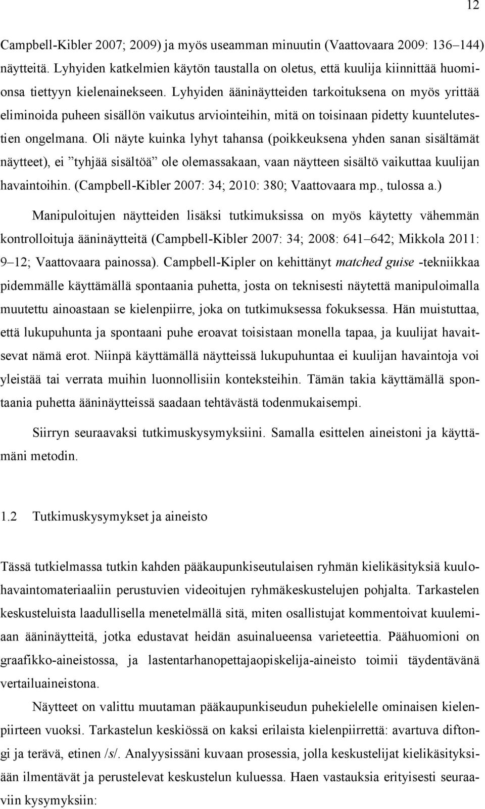 Lyhyiden ääninäytteiden tarkoituksena on myös yrittää eliminoida puheen sisällön vaikutus arviointeihin, mitä on toisinaan pidetty kuuntelutestien ongelmana.