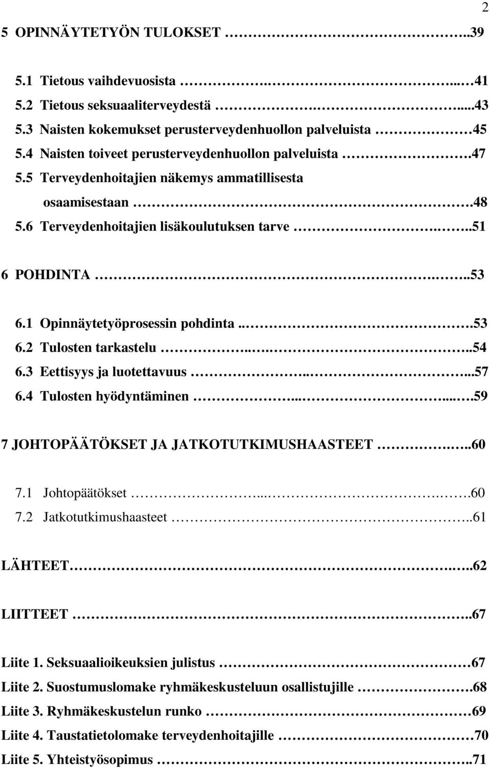 1 Opinnäytetyöprosessin pohdinta...53 6.2 Tulosten tarkastelu.....54 6.3 Eettisyys ja luotettavuus.....57 6.4 Tulosten hyödyntäminen.......59 7 JOHTOPÄÄTÖKSET JA JATKOTUTKIMUSHAASTEET...60 7.