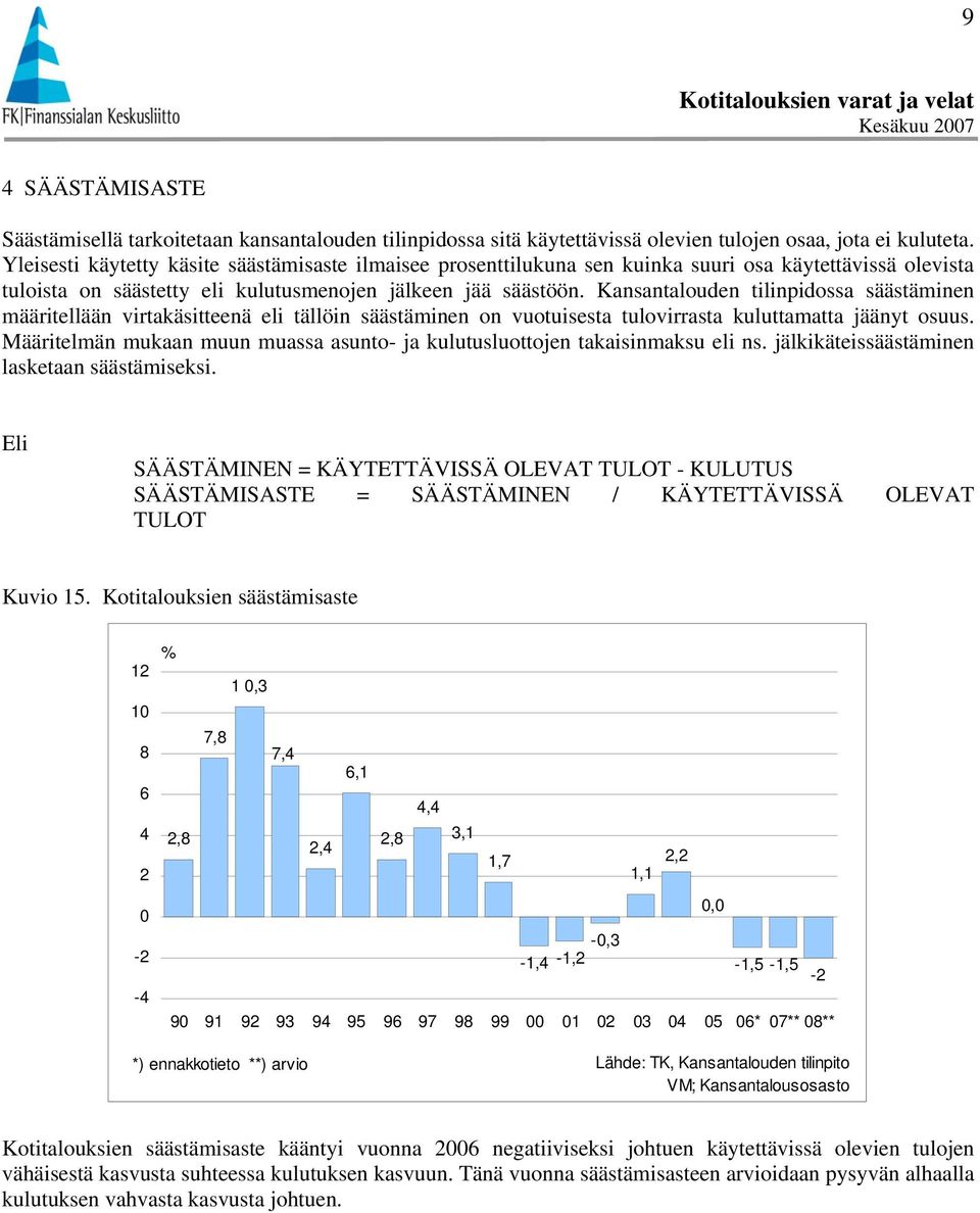 Kansantalouden tilinpidossa säästäminen määritellään virtakäsitteenä eli tällöin säästäminen on vuotuisesta tulovirrasta kuluttamatta jäänyt osuus.