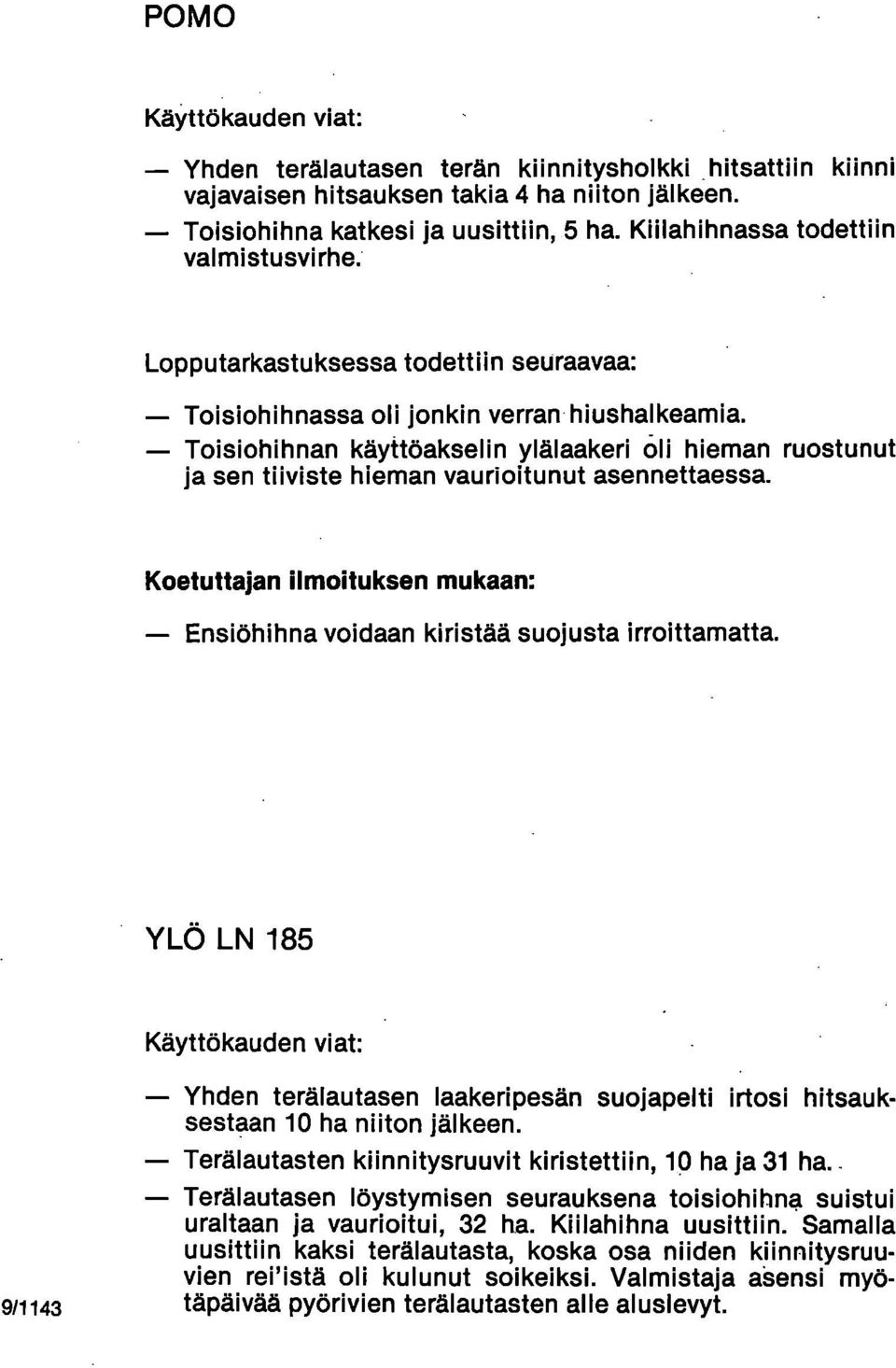 Toisiohihnan käyttöakselin ylälaakeri oli hieman ruostunut ja sen tilviste hieman vaurioitunut asennettaessa. Koetuttajan ilmoituksen mukaan: Ensiöhihna voidaan kiristää suojusta irroittamatta.