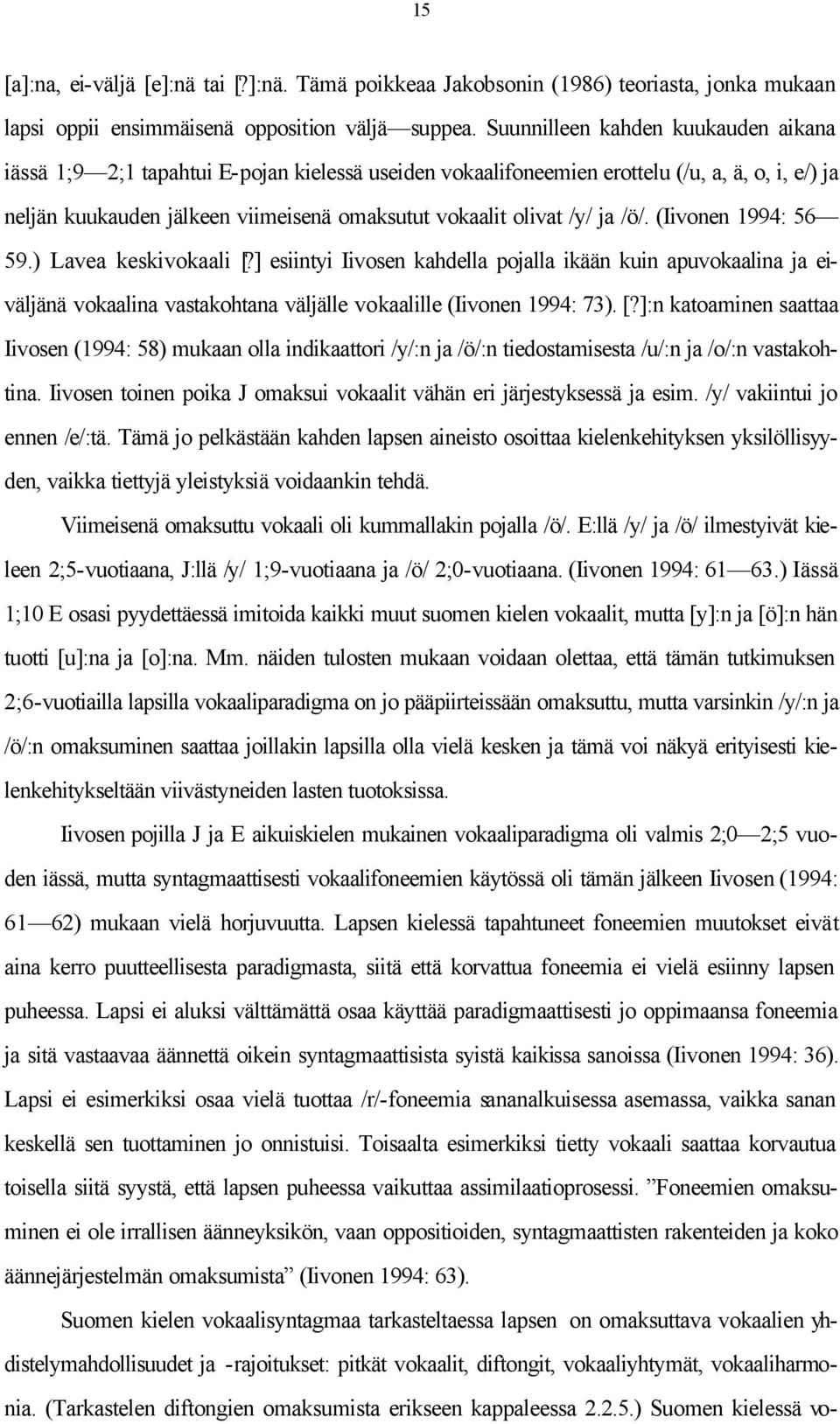 ja /ö/. (Iivonen 1994: 56 59.) Lavea keskivokaali [?] esiintyi Iivosen kahdella pojalla ikään kuin apuvokaalina ja eiväljänä vokaalina vastakohtana väljälle vokaalille (Iivonen 1994: 73). [?]:n katoaminen saattaa Iivosen (1994: 58) mukaan olla indikaattori /y/:n ja /ö/:n tiedostamisesta /u/:n ja /o/:n vastakohtina.