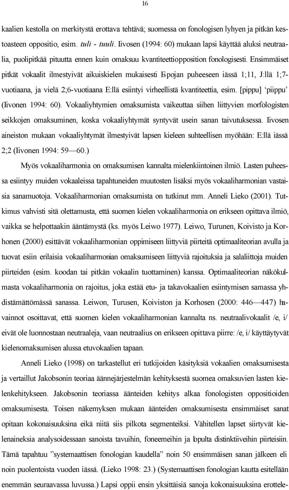 Ensimmäiset pitkät vokaalit ilmestyivät aikuiskielen mukaisesti E-pojan puheeseen iässä 1;11, J:llä 1;7- vuotiaana, ja vielä 2;6-vuotiaana E:llä esiintyi virheellistä kvantiteettia, esim.