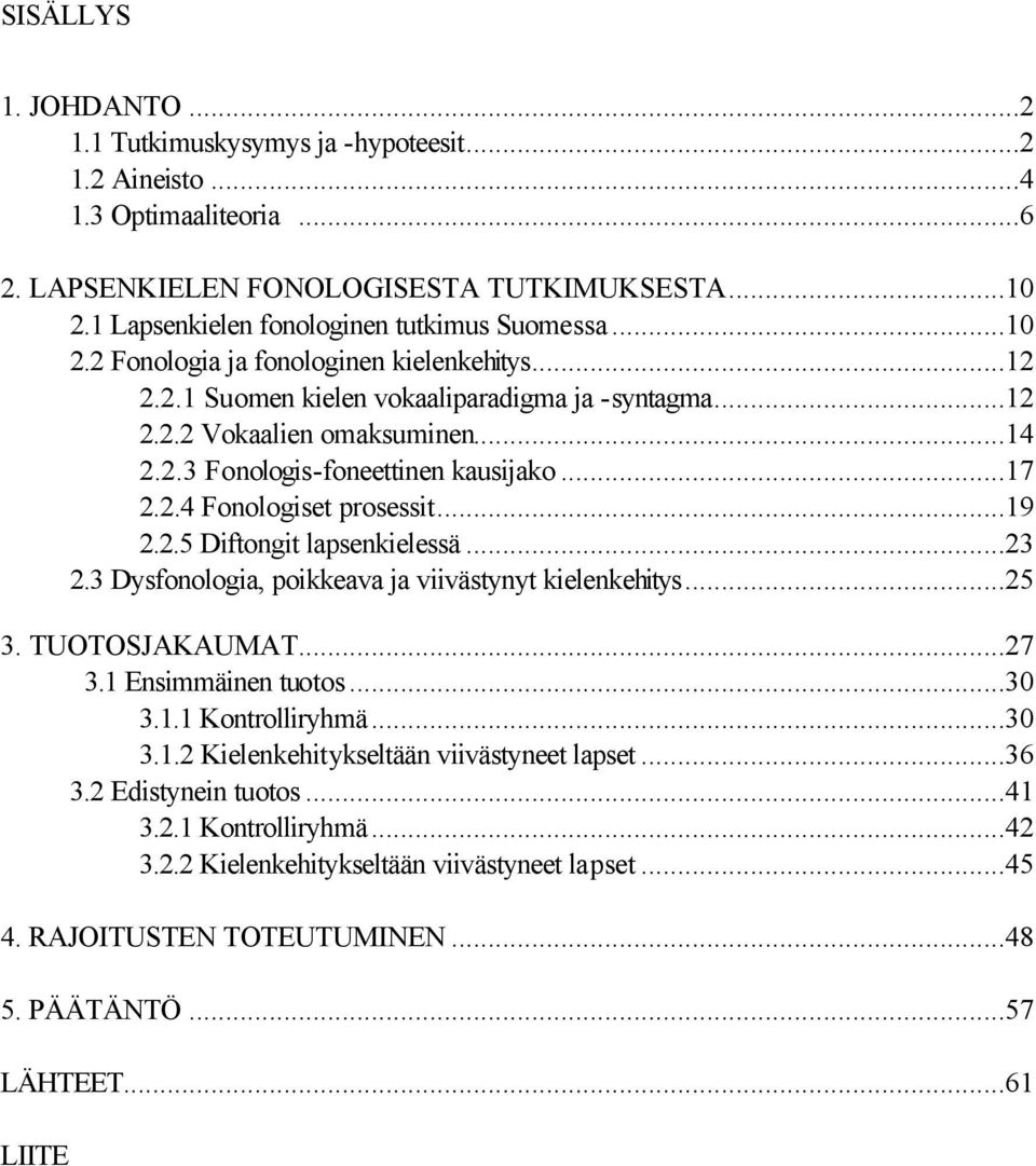 ..17 2.2.4 Fonologiset prosessit...19 2.2.5 Diftongit lapsenkielessä...23 2.3 Dysfonologia, poikkeava ja viivästynyt kielenkehitys...25 3. TUOTOSJAKAUMAT...27 3.1 Ensimmäinen tuotos...30 3.1.1 Kontrolliryhmä.