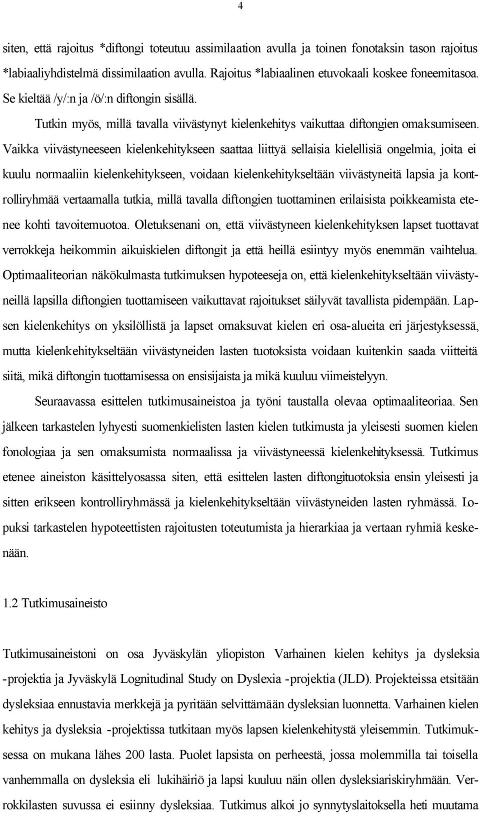 Vaikka viivästyneeseen kielenkehitykseen saattaa liittyä sellaisia kielellisiä ongelmia, joita ei kuulu normaaliin kielenkehitykseen, voidaan kielenkehitykseltään viivästyneitä lapsia ja