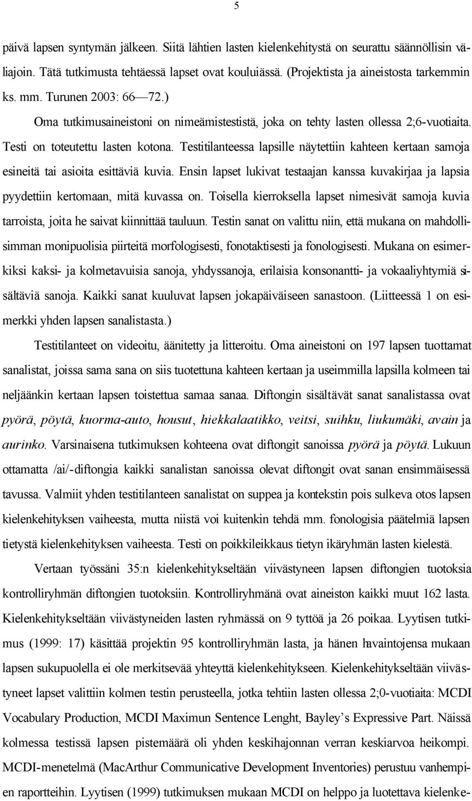 Testitilanteessa lapsille näytettiin kahteen kertaan samoja esineitä tai asioita esittäviä kuvia. Ensin lapset lukivat testaajan kanssa kuvakirjaa ja lapsia pyydettiin kertomaan, mitä kuvassa on.