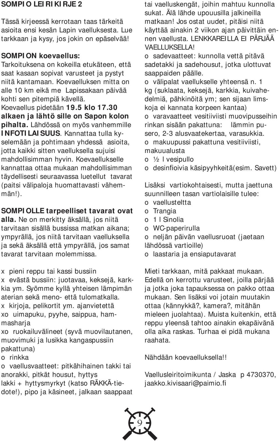 Koevaelluksen mitta on alle 10 km eikä me Lapissakaan päivää kohti sen pitempiä kävellä. Koevaellus pidetään 19.5 klo 17.30 alkaen ja lähtö sille on Sapon kolon pihalta.