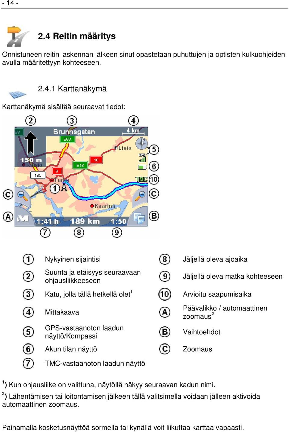 ajoaika Jäljellä oleva matka kohteeseen Arvioitu saapumisaika Päävalikko / automaattinen zoomaus 2 Vaihtoehdot Zoomaus TMC-vastaanoton laadun näyttö 1 ) Kun ohjausliike on valittuna, näytöllä näkyy