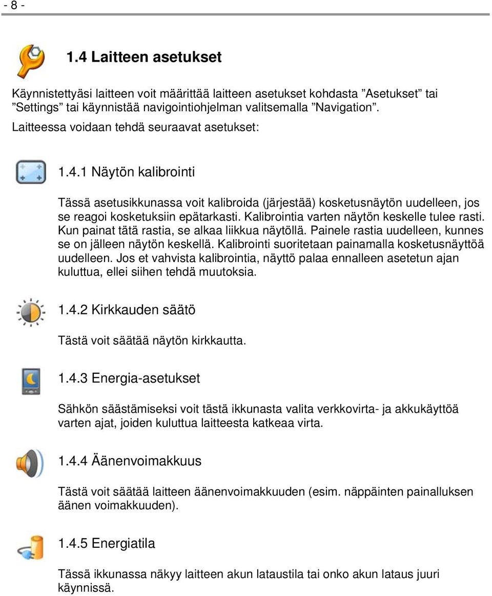 Kalibrointia varten näytön keskelle tulee rasti. Kun painat tätä rastia, se alkaa liikkua näytöllä. Painele rastia uudelleen, kunnes se on jälleen näytön keskellä.