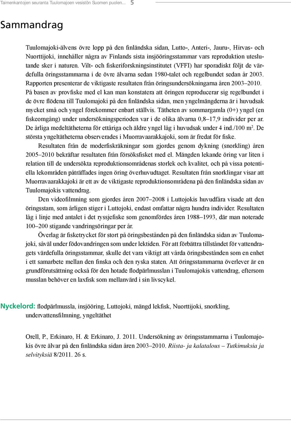 uteslutande sker i naturen. Vilt- och fiskeriforskningsinstitutet (VFFI) har sporadiskt följt de värdefulla öringsstammarna i de övre älvarna sedan 1980-talet och regelbundet sedan år 2003.