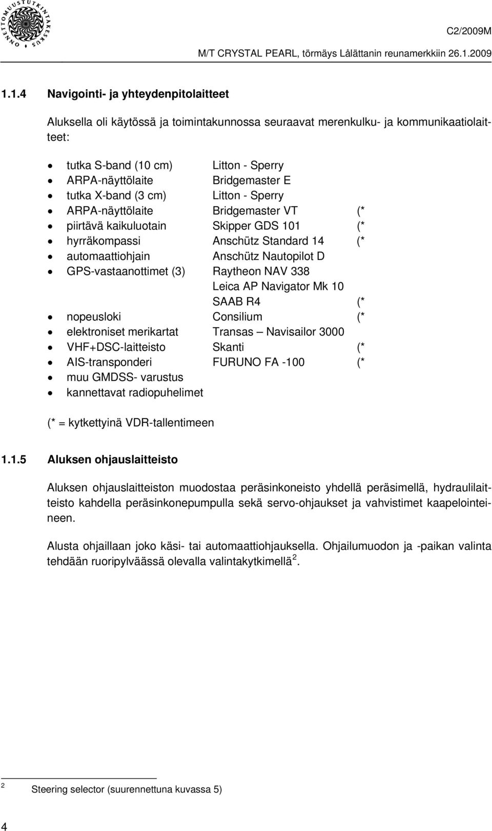 GPS-vastaanottimet (3) Raytheon NAV 338 Leica AP Navigator Mk 10 SAAB R4 (* nopeusloki Consilium (* elektroniset merikartat Transas Navisailor 3000 VHF+DSC-laitteisto Skanti (* AIS-transponderi