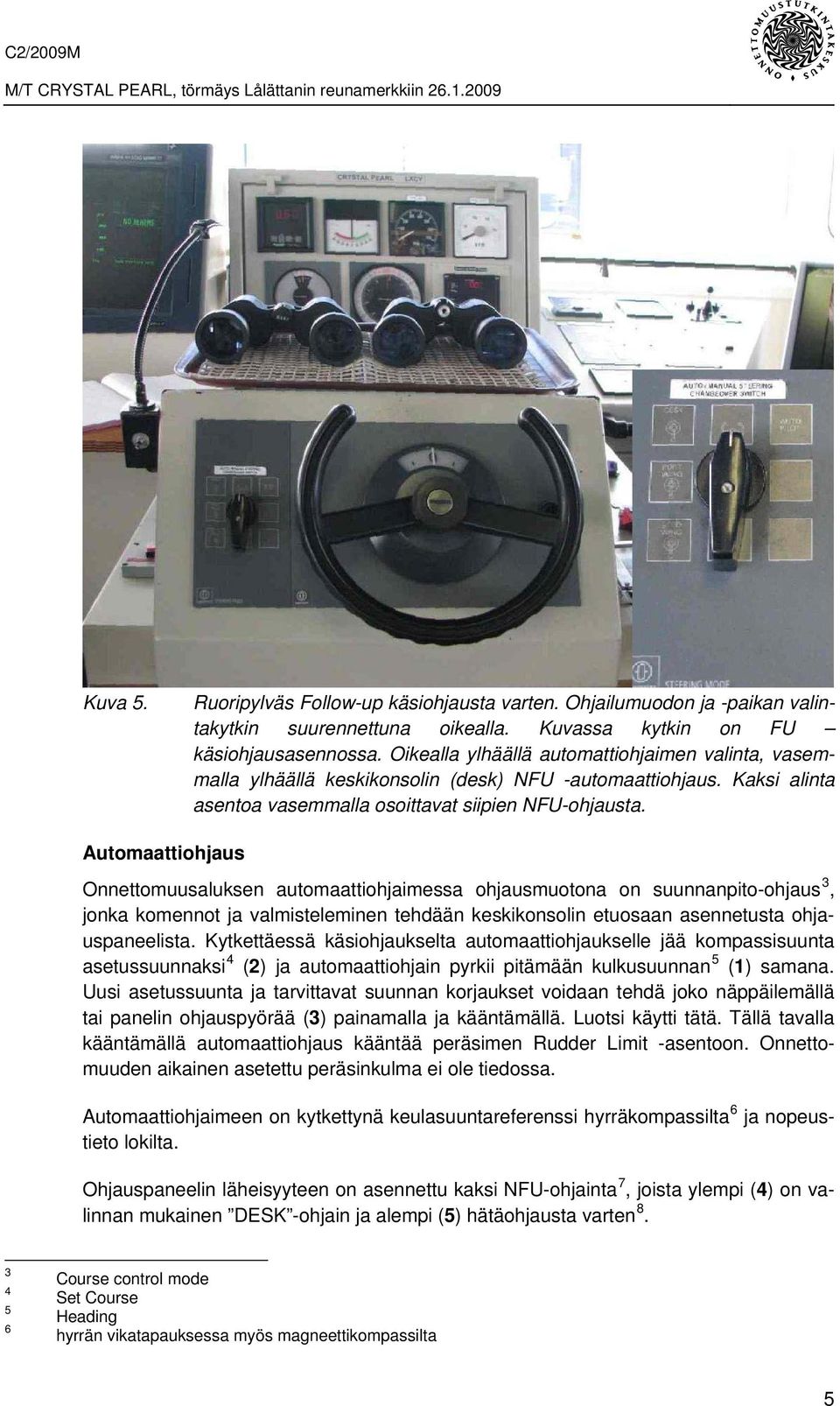 Automaattiohjaus Onnettomuusaluksen automaattiohjaimessa ohjausmuotona on suunnanpito-ohjaus 3, jonka komennot ja valmisteleminen tehdään keskikonsolin etuosaan asennetusta ohjauspaneelista.