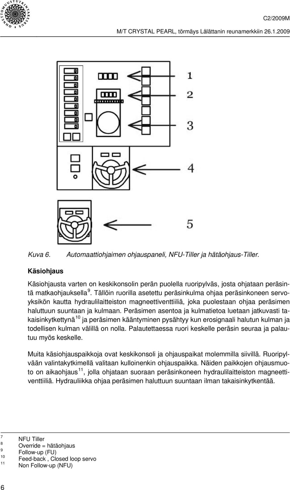 Peräsimen asentoa ja kulmatietoa luetaan jatkuvasti takaisinkytkettynä 10 ja peräsimen kääntyminen pysähtyy kun erosignaali halutun kulman ja todellisen kulman välillä on nolla.