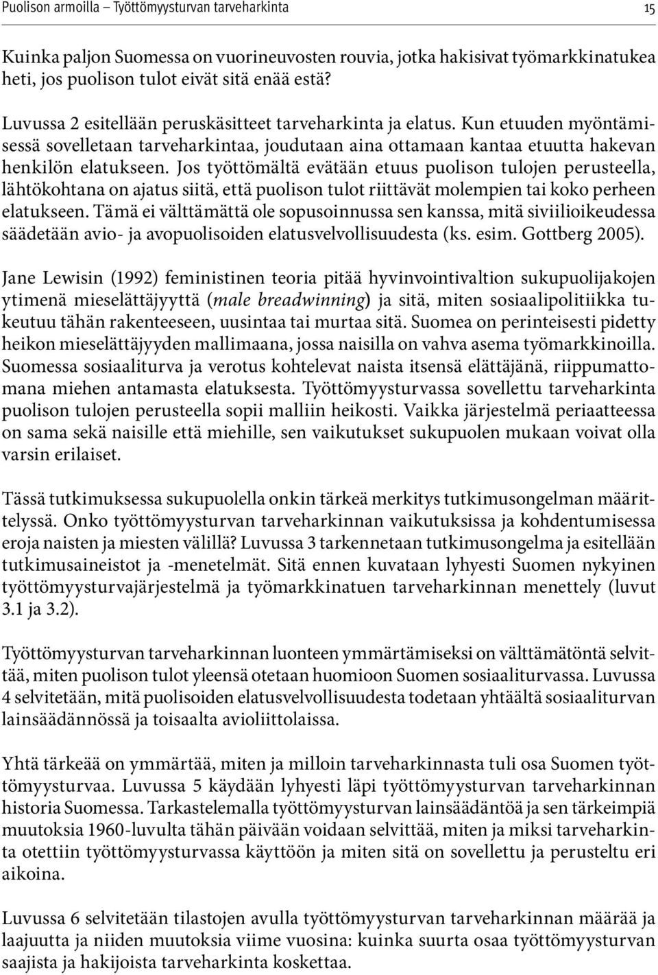 Jos työttömältä evätään etuus puolison tulojen perusteella, lähtökohtana on ajatus siitä, että puolison tulot riittävät molempien tai koko perheen elatukseen.