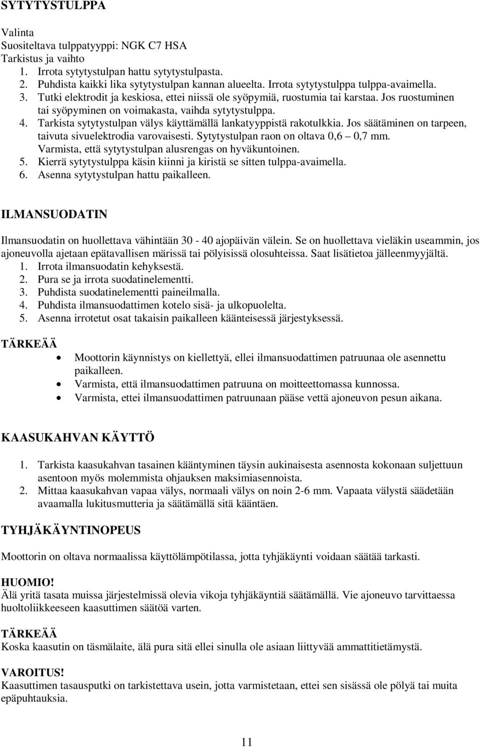 Tarkista sytytystulpan välys käyttämällä lankatyyppistä rakotulkkia. Jos säätäminen on tarpeen, taivuta sivuelektrodia varovaisesti. Sytytystulpan raon on oltava 0,6 0,7 mm.