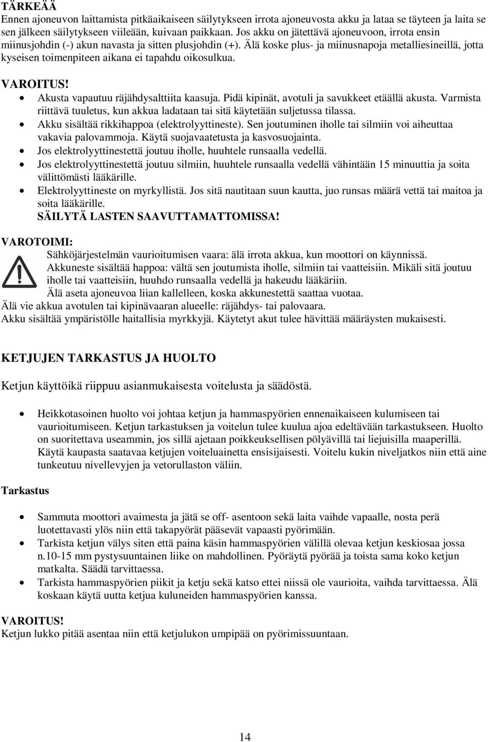 Älä koske plus- ja miinusnapoja metalliesineillä, jotta kyseisen toimenpiteen aikana ei tapahdu oikosulkua. Akusta vapautuu räjähdysalttiita kaasuja. Pidä kipinät, avotuli ja savukkeet etäällä akusta.