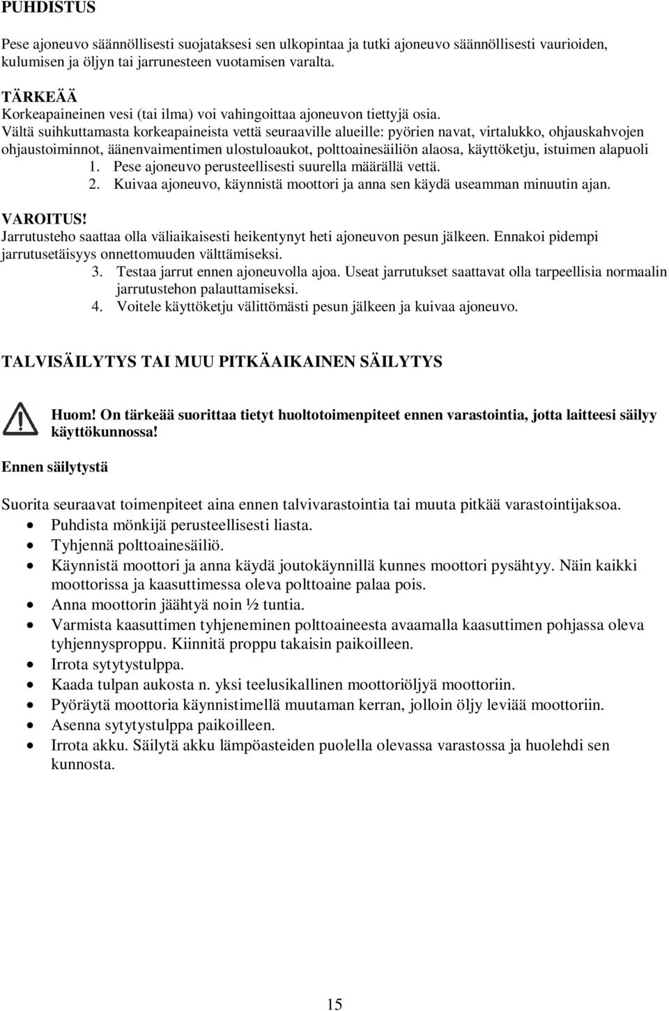 Vältä suihkuttamasta korkeapaineista vettä seuraaville alueille: pyörien navat, virtalukko, ohjauskahvojen ohjaustoiminnot, äänenvaimentimen ulostuloaukot, polttoainesäiliön alaosa, käyttöketju,