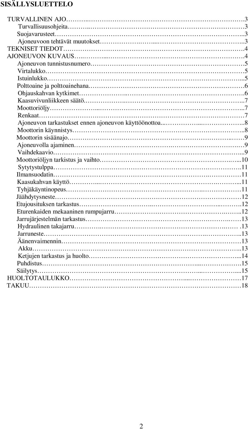 ....7 Renkaat 7 Ajoneuvon tarkastukset ennen ajoneuvon käyttöönottoa........8 Moottorin käynnistys...8 Moottorin sisäänajo.. 9 Ajoneuvolla ajaminen.. 9 Vaihdekaavio.