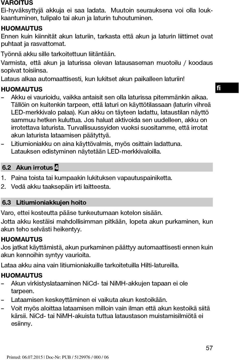 Varmista, että akun ja laturissa olevan latausaseman muotoilu / koodaus sopivat toisiinsa. Lataus alkaa automaattisesti, kun lukitset akun paikalleen laturiin!