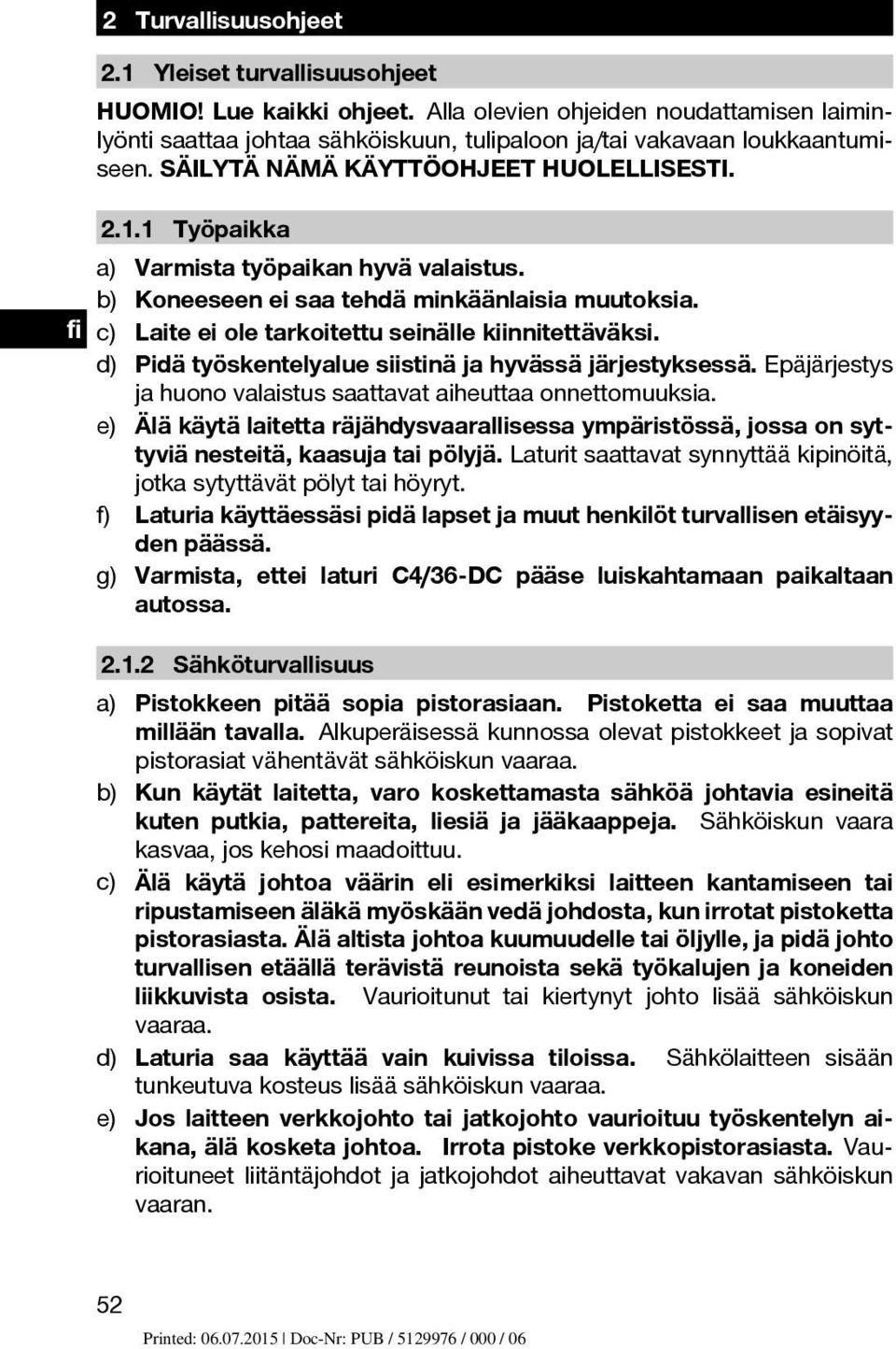 fi c) Laite ei ole tarkoitettu seinälle kiinnitettäväksi. d) Pidä työskentelyalue siistinä ja hyvässä järjestyksessä. Epäjärjestys ja huono valaistus saattavat aiheuttaa onnettomuuksia.