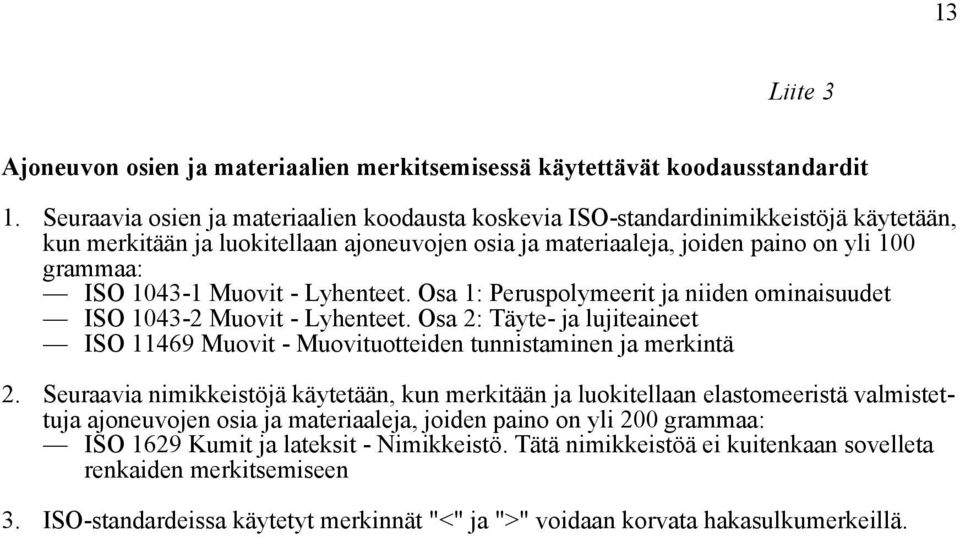 Muovit - Lyhenteet. Osa 1: Peruspolymeerit ja niiden ominaisuudet ISO 1043-2 Muovit - Lyhenteet. Osa 2: Täyte- ja lujiteaineet ISO 11469 Muovit - Muovituotteiden tunnistaminen ja merkintä 2.