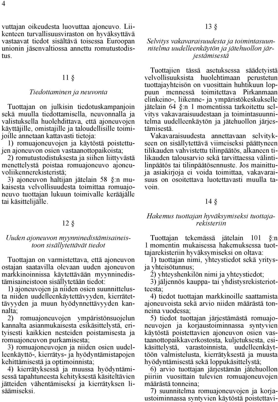 taloudellisille toimijoille annetaan kattavasti tietoja: 1) romuajoneuvojen ja käytöstä poistettujen ajoneuvon osien vastaanottopaikoista; 2) romutustodistuksesta ja siihen liittyvästä menettelystä