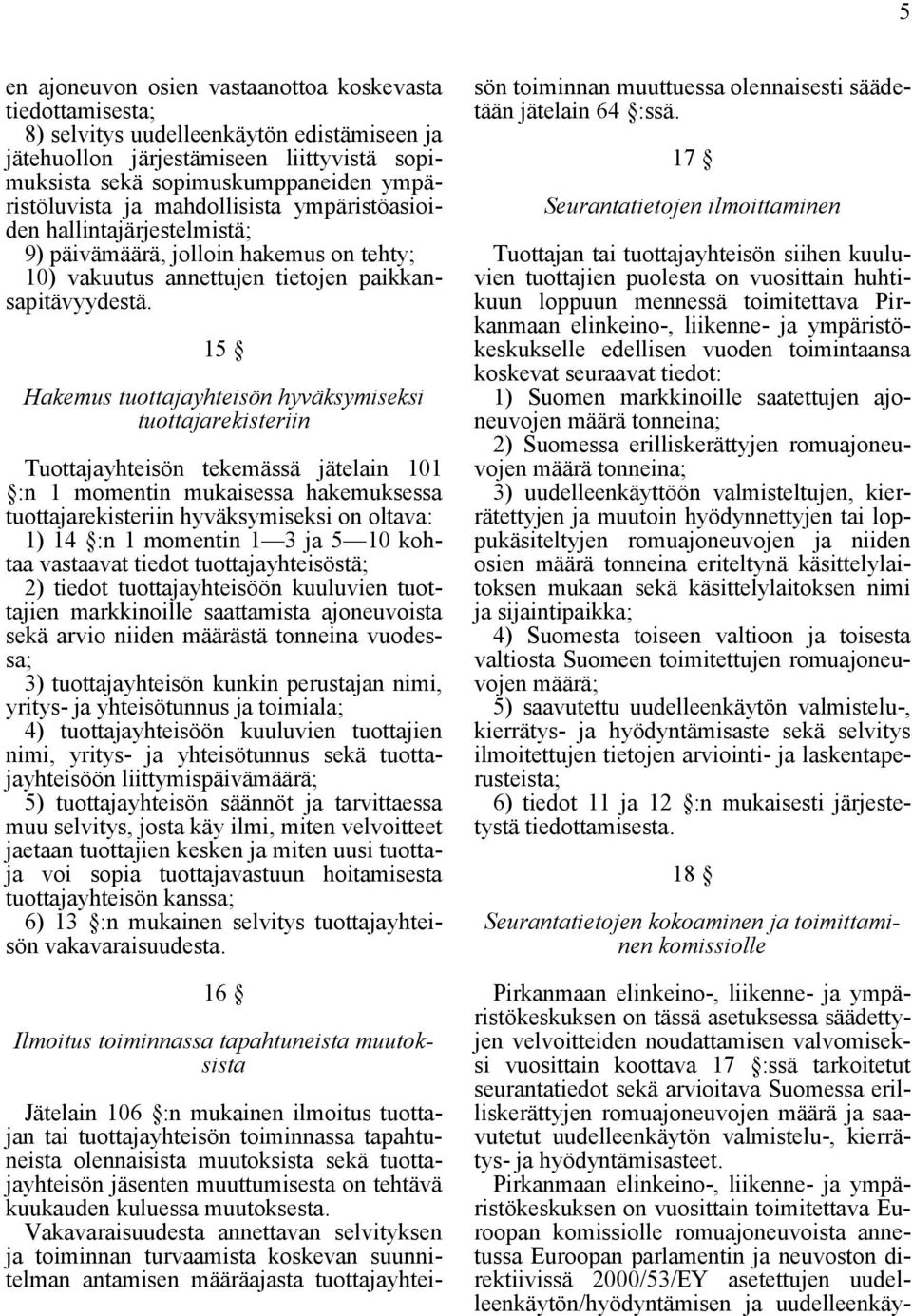 15 Hakemus tuottajayhteisön hyväksymiseksi tuottajarekisteriin Tuottajayhteisön tekemässä jätelain 101 :n 1 momentin mukaisessa hakemuksessa tuottajarekisteriin hyväksymiseksi on oltava: 1) 14 :n 1