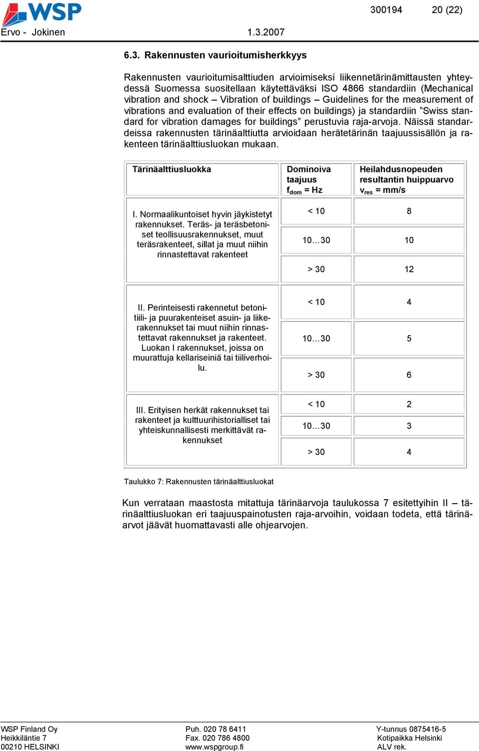 for buildings perustuvia raja-arvoja. Näissä standardeissa rakennusten tärinäalttiutta arvioidaan herätetärinän taajuussisällön ja rakenteen tärinäalttiusluokan mukaan.