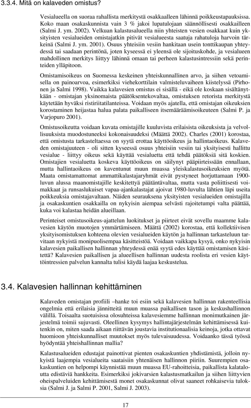 Velkuan kalastusalueella niin yhteisten vesien osakkaat kuin yksityisten vesialueiden omistajatkin pitivät vesialueesta saatuja rahatuloja harvoin tärkeinä (Salmi J. ym. 2001).