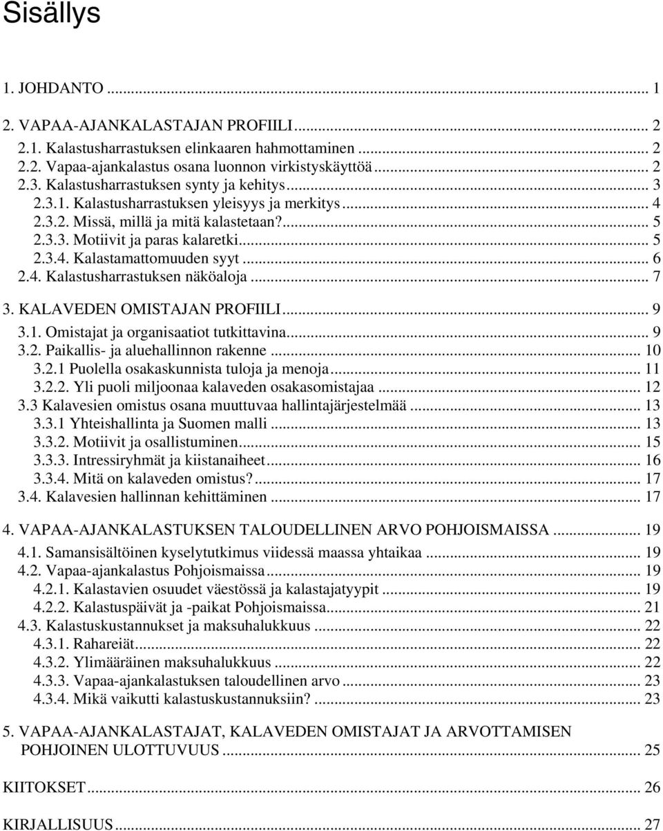 .. 6 2.4. Kalastusharrastuksen näköaloja... 7 3. KALAVEDEN OMISTAJAN PROFIILI... 9 3.1. Omistajat ja organisaatiot tutkittavina... 9 3.2. Paikallis- ja aluehallinnon rakenne... 10 3.2.1 Puolella osakaskunnista tuloja ja menoja.