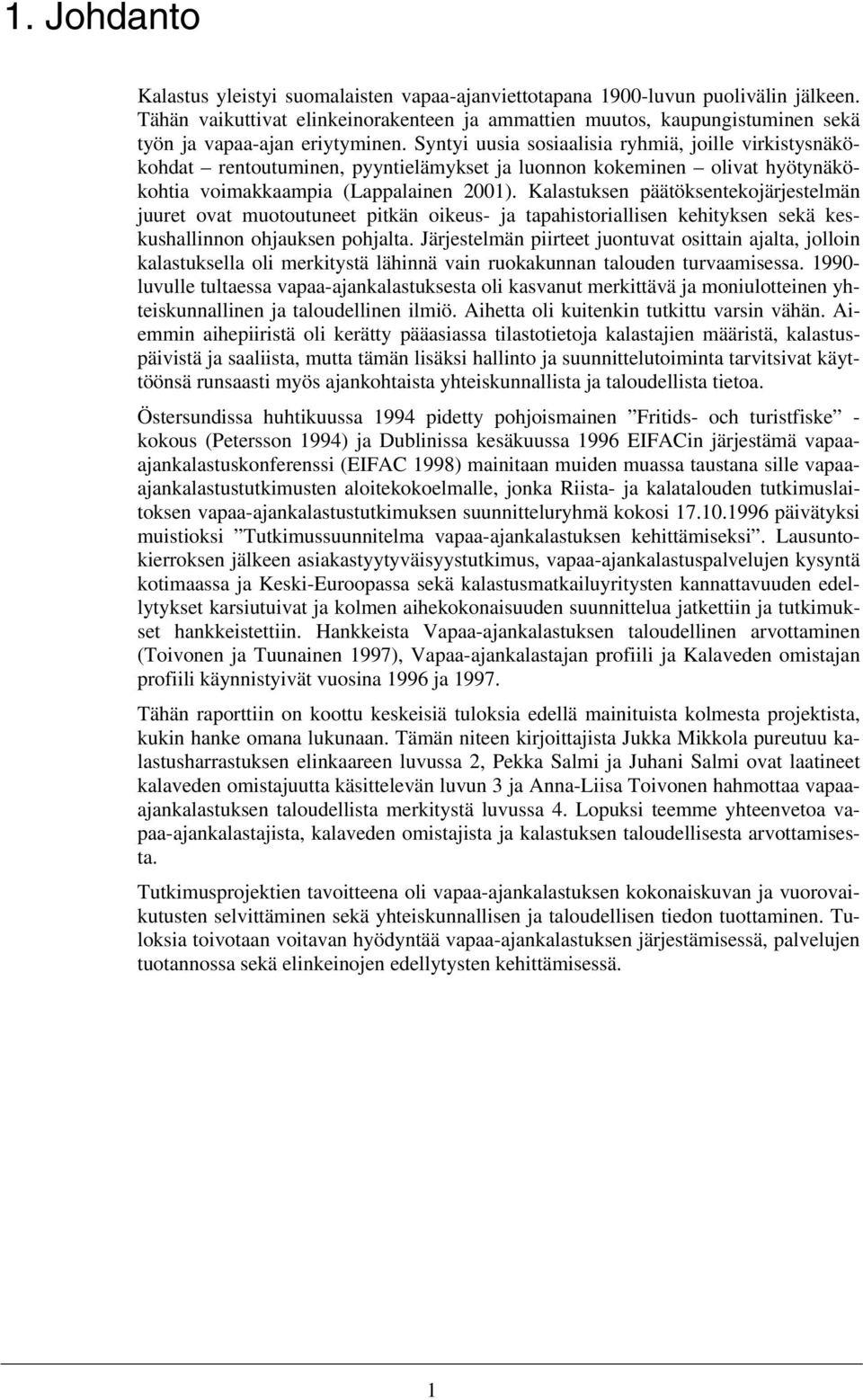 Syntyi uusia sosiaalisia ryhmiä, joille virkistysnäkökohdat rentoutuminen, pyyntielämykset ja luonnon kokeminen olivat hyötynäkökohtia voimakkaampia (Lappalainen 2001).