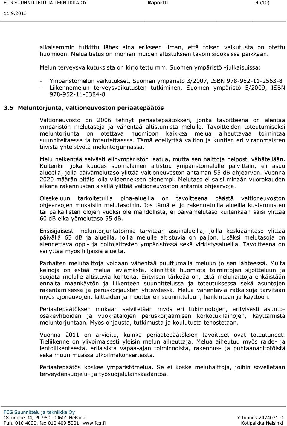 Suomen ympäristö -julkaisuissa: - Ympäristömelun vaikutukset, Suomen ympäristö 3/2007, ISBN 978-952-11-2563-8 - Liikennemelun terveysvaikutusten tutkiminen, Suomen ympäristö 5/2009, ISBN