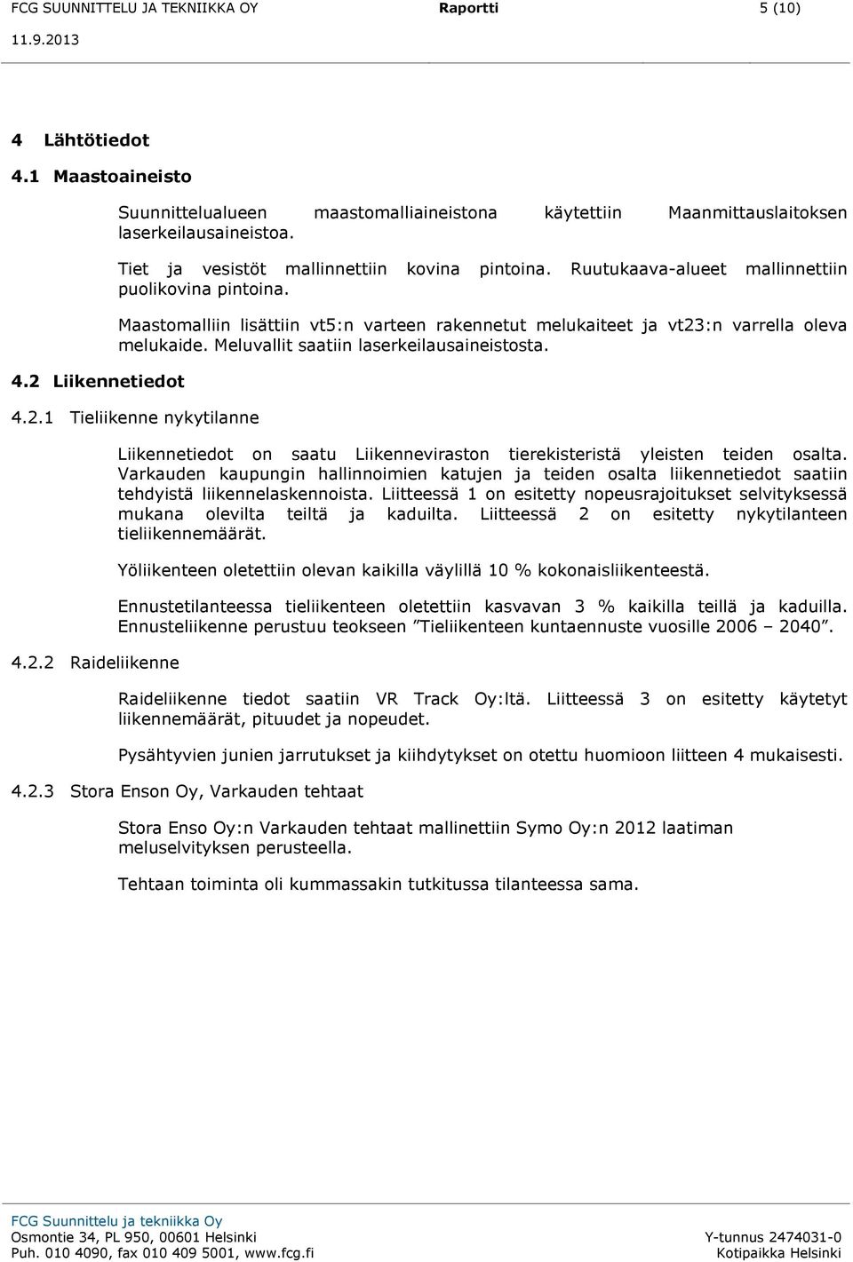 Meluvallit saatiin laserkeilausaineistosta. 4.2.1 Tieliikenne nykytilanne 4.2.2 Raideliikenne Liikennetiedot on saatu Liikenneviraston tierekisteristä yleisten teiden osalta.