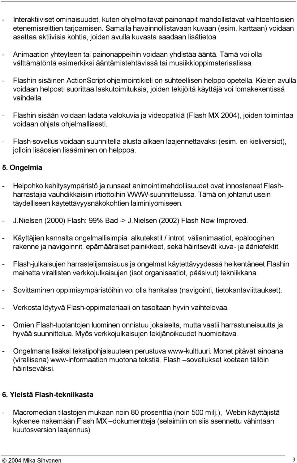 Tämä voi olla välttämätöntä esimerkiksi ääntämistehtävissä tai musiikkioppimateriaalissa. - Flashin sisäinen ActionScript-ohjelmointikieli on suhteellisen helppo opetella.
