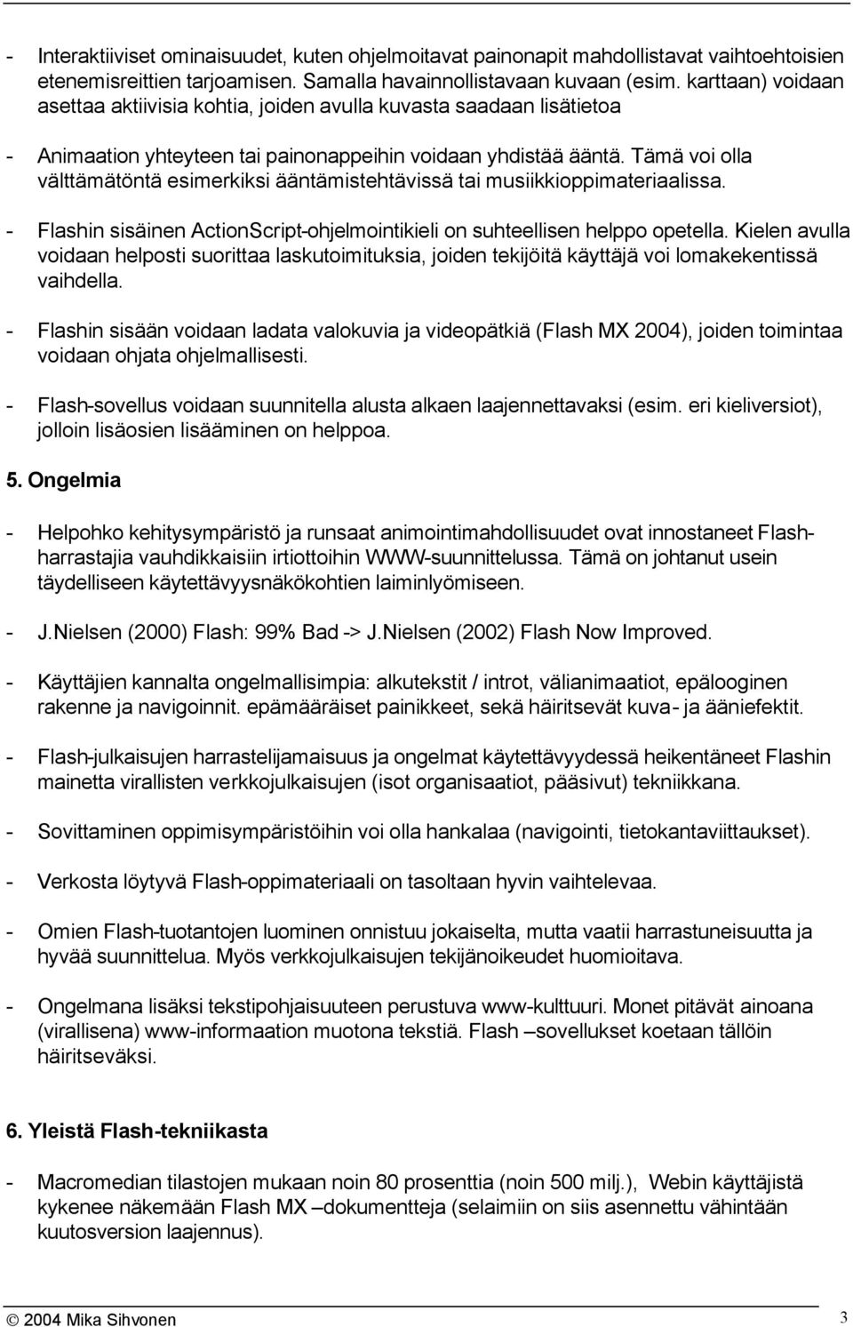 Tämä voi olla välttämätöntä esimerkiksi ääntämistehtävissä tai musiikkioppimateriaalissa. - Flashin sisäinen ActionScript-ohjelmointikieli on suhteellisen helppo opetella.