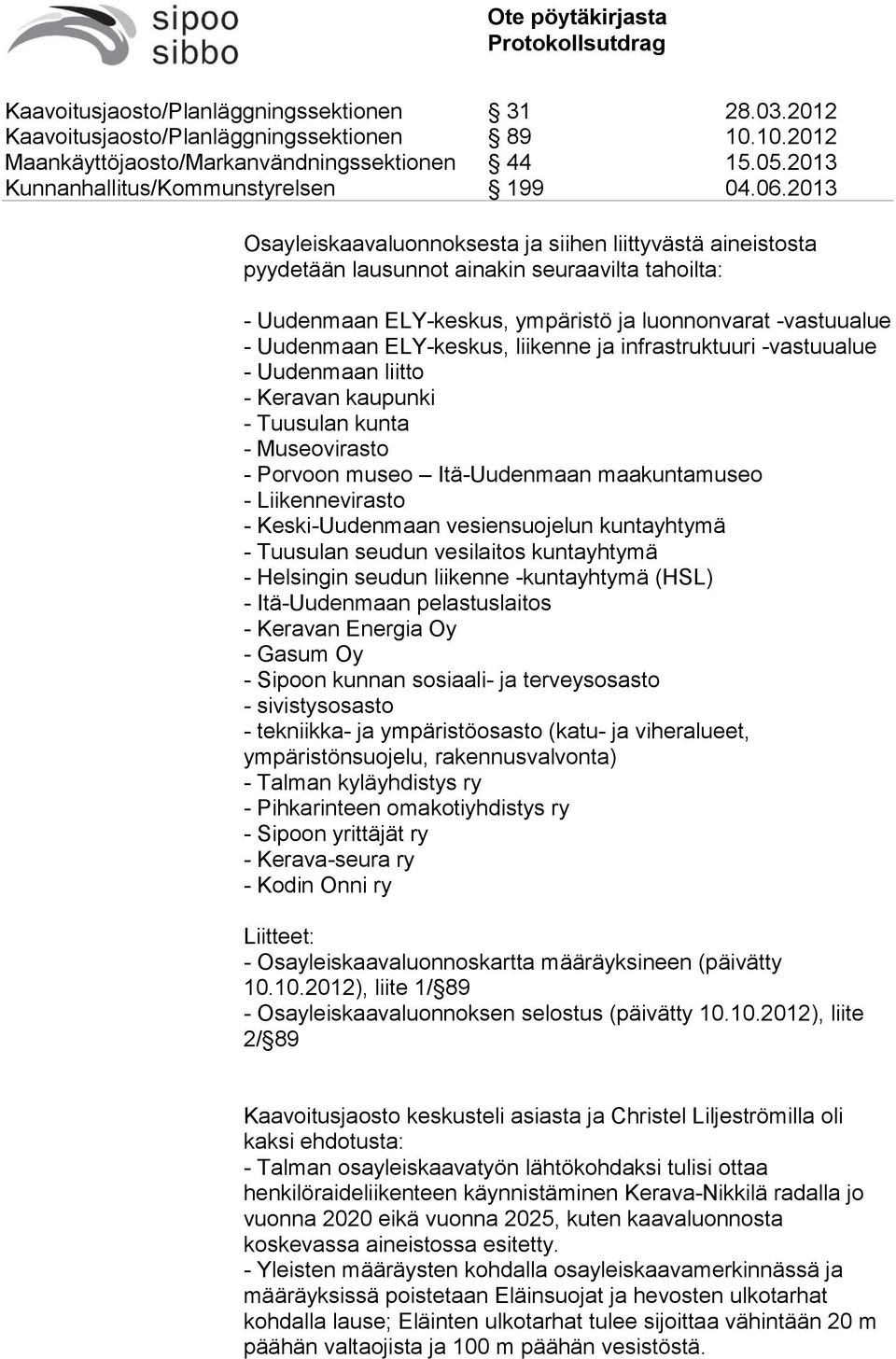 vesiensuojelun kuntayhtymä - Tuusulan seudun vesilaitos kuntayhtymä - Helsingin seudun liikenne -kuntayhtymä (HSL) - Itä-Uudenmaan pelastuslaitos - Keravan Energia Oy - Gasum Oy - Sipoon kunnan